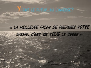 @matbarbereau 
« La meilleure façon de préparer VOTRE avenir, c’est de VOUS le créer » 
… 
Y fait le futur…où l’inverse?  
