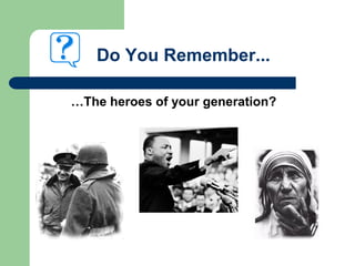 Do You Remember...
…The heroes of your generation?
 