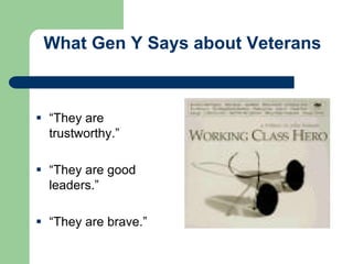 What Gen Y Says about Veterans
 “They are
trustworthy.”
 “They are good
leaders.”
 “They are brave.”
 