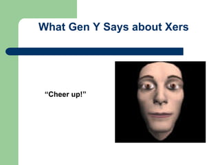 What Gen Y Says about Xers
“Cheer up!”
 