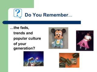 Do You Remember...
…the fads,
trends and
popular culture
of your
generation?
 