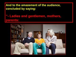And to the amazement of the audience,And to the amazement of the audience,
concluded by saying:concluded by saying:
““- Ladies and gentlemen, mothers,- Ladies and gentlemen, mothers,
parents:parents:
 