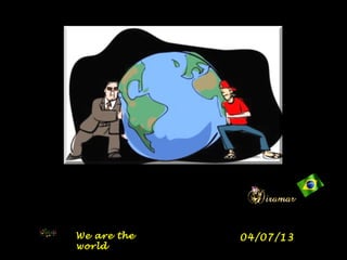 We are theWe are the
worldworld
04/07/1304/07/13
 