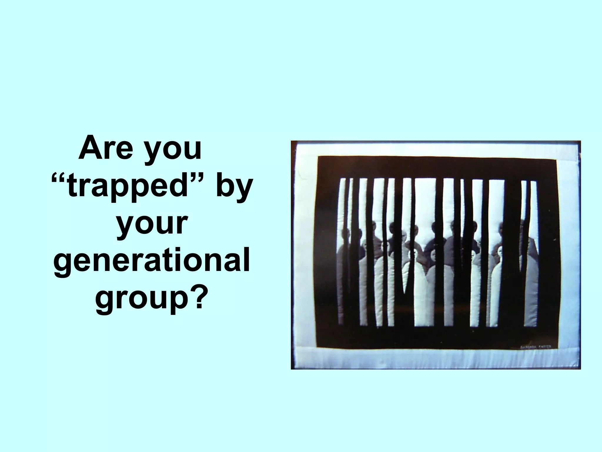 Are you “trapped” by your generational group? 