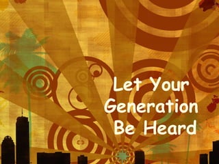 Let Your  Generation  Be Heard 