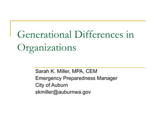 Generational Differences in
Organizations
Sarah K. Miller, MPA, CEM
Emergency Preparedness Manager
City of Auburn
skmiller@auburnwa.gov
 