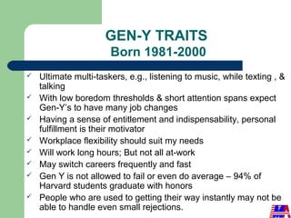 GEN-Y TRAITS
Born 1981-2000
 Ultimate multi-taskers, e.g., listening to music, while texting , &
talking
 With low bored...
