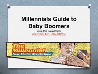 12
Millennials Guide to
Baby Boomers
(yes, this is a parody)
http://youtu.be/C1a6M3dBNwc
 