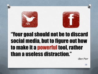 28
“Your goal should not be to discard
social media, but to figure out how
to make it a powerful tool, rather
than a useless distraction.”
-Ben Parr
 