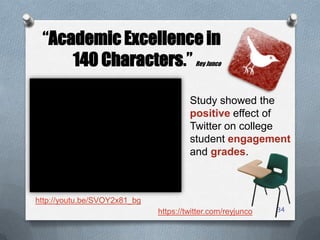 34
“Academic Excellence in
140 Characters.” Rey Junco
Study showed the
positive effect of
Twitter on college
student engagement
and grades.
https://twitter.com/reyjunco
http://youtu.be/SVOY2x81_bg
 