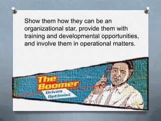 8
Show them how they can be an
organizational star, provide them with
training and developmental opportunities,
and involve them in operational matters.
 