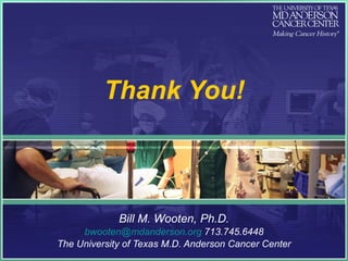 Thank You! Bill M. Wooten, Ph.D. [email_address]  713.745.6448 The University of Texas M.D. Anderson Cancer Center 