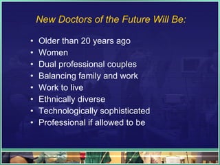 New Doctors of the Future Will Be: <ul><li>Older than 20 years ago </li></ul><ul><li>Women </li></ul><ul><li>Dual professi...