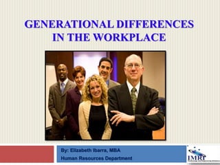 GENERATIONAL DIFFERENCES
IN THE WORKPLACE
By: Elizabeth Ibarra, MBA
Human Resources Department
 