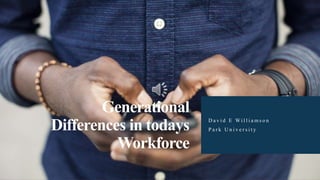 Generational
Differences in todays
Workforce
D a v i d E Wi l l i a m s o n
P a r k U n i v e r s i t y
 