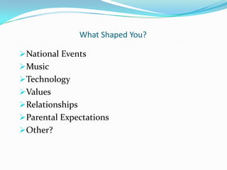 What Shaped You?

National Events
Music
Technology
Values
Relationships
Parental Expectations
Other?
 
