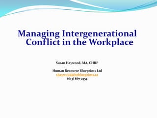 Managing Intergenerational
 Conflict in the Workplace

         Susan Haywood, MA, CHRP

       Human Resource Blueprints Ltd
        shaywood@hrblueprints.ca
              (613) 867-2554
 