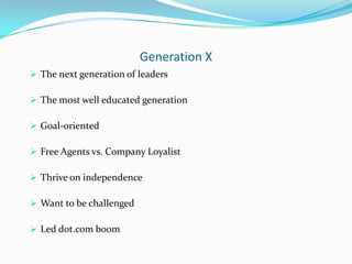 Generation X
 The next generation of leaders

 The most well educated generation

 Goal-oriented

 Free Agents vs. Com...