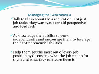 Managing the Generation X
Talk to them about their reputation, not just
 job tasks; they want your candid perspective
 an...