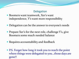 Delegation
 Boomers want teamwork, Xer’s want
  independence, Y’s want more responsibility

 Delegation can be the answe...