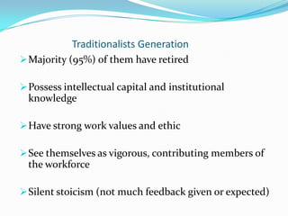 Traditionalists Generation
 Majority (95%) of them have retired

 Possess intellectual capital and institutional
  knowl...