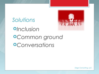 Solutions
Inclusion
Common   ground
Conversations




                   Edge Consulting, LLC.
 