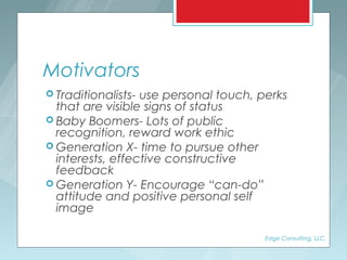 Motivators
 Traditionalists-use personal touch, perks
  that are visible signs of status
 Baby Boomers- Lots of public
 ...
