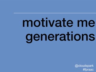 1
motivate me
generations
@cloudspark
#fpraac
 