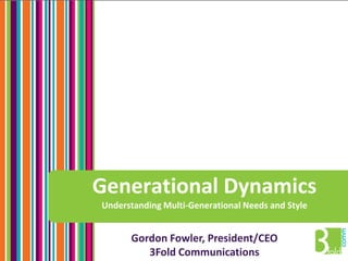 Generational DynamicsUnderstanding Multi-Generational Needs and Style Gordon Fowler, President/CEO 3Fold Communications 