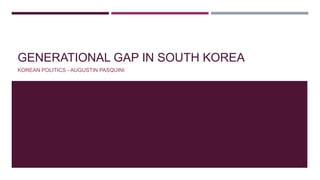 GENERATIONAL GAP IN SOUTH KOREA
KOREAN POLITICS - AUGUSTIN PASQUINI

1

 