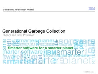 Chris Bailey, Java Support Architect




Generational Garbage Collection
Theory and Best Practices




                                       © 2010 IBM Corporation
 