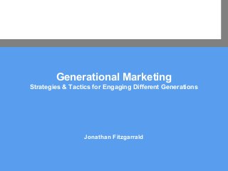 . . . . . . . . . . . . . . . . . . . . . . . . . . . . . . . . . . . .
Generational Marketing
Strategies & Tactics for Engaging Different Generations
Jonathan Fitzgarrald
 