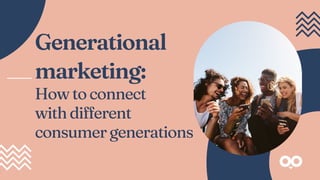 Generational
marketing:
Howtoconnect
withdifferent
consumergenerations
 