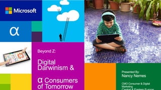 α
Beyond Z:

Digital
Darwinism &

α Consumers
of Tomorrow

Presented By:

Nancy Nemes
CMO Consumer & Digital
Marketing

 