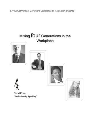 67th Annual Vermont Governor’s Conference on Recreation presents:




         Mixing four Generations in the
                  Workplace




   Carol Price
   “Professionally Speaking”
 
