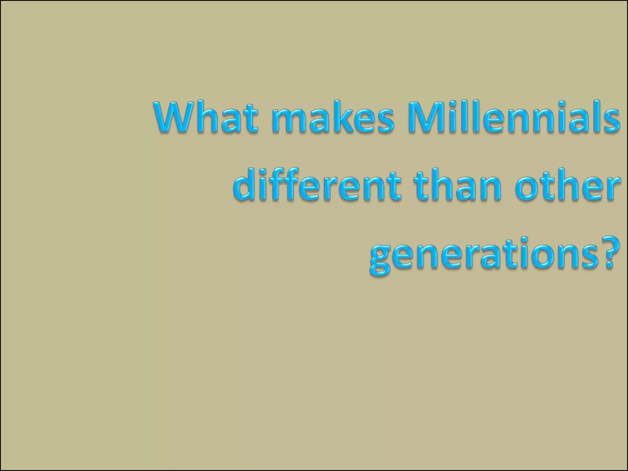 What makes Millennialsdifferent than other generations?