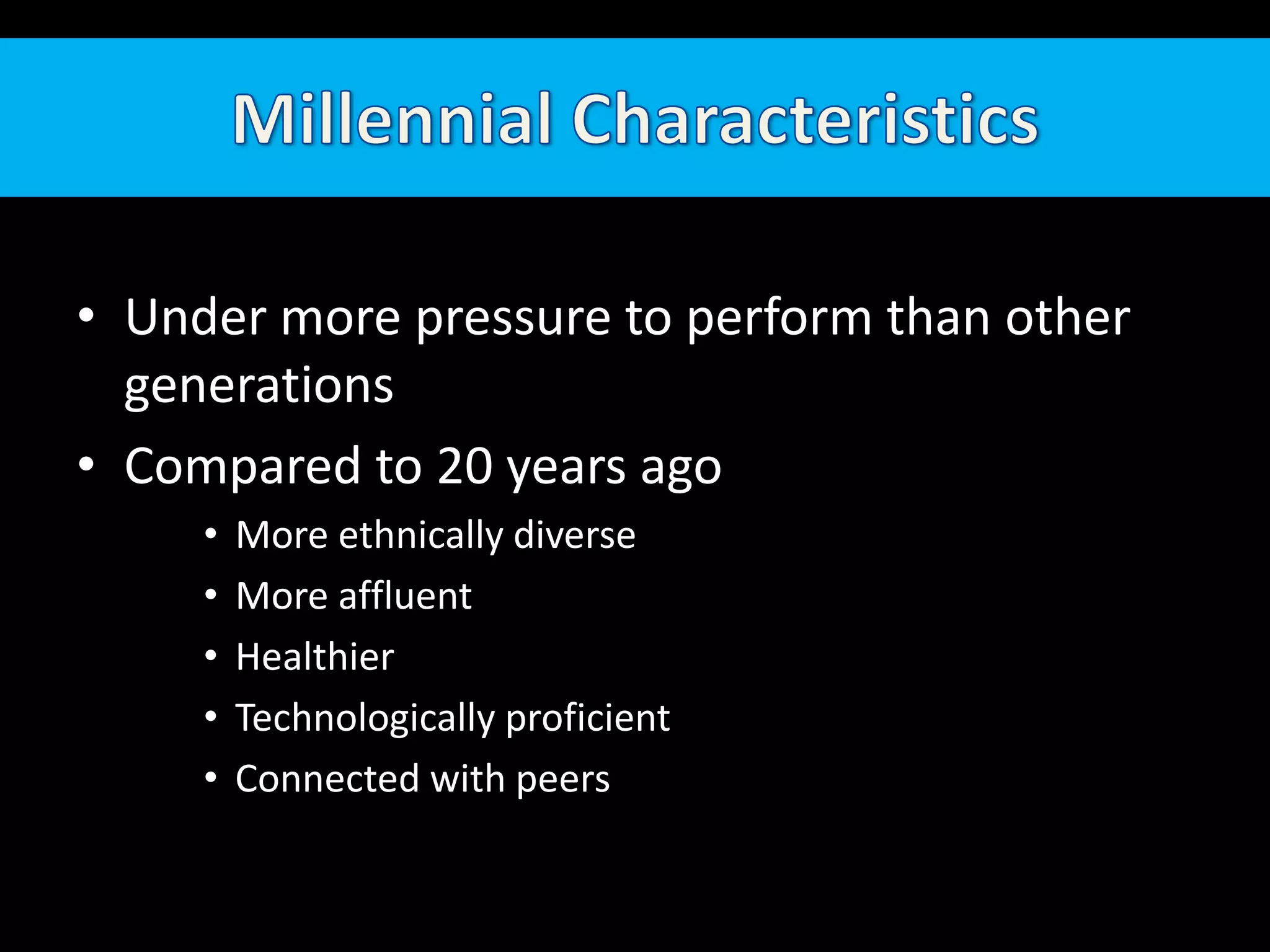 Millennial CharacteristicsUnder more pressure to perform than other generationsCompared to 20 years agoMore ethnically diverseMore affluentHealthierTechnologically proficientConnected with peers