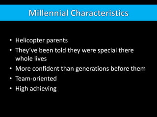 Millennial CharacteristicsHelicopter parentsThey’ve been told they were special there whole livesMore confident than generations before themTeam-orientedHigh achieving