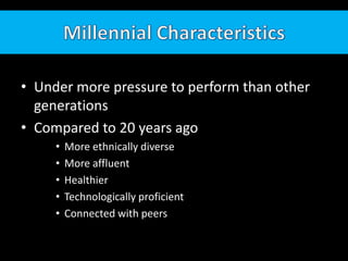 Millennial CharacteristicsUnder more pressure to perform than other generationsCompared to 20 years agoMore ethnically diverseMore affluentHealthierTechnologically proficientConnected with peers