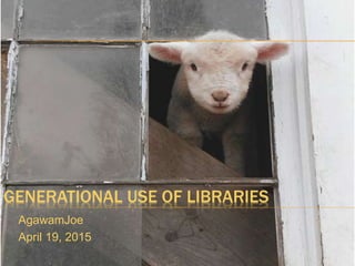 GENERATIONAL USE OF LIBRARIES
AgawamJoe
April 19, 2015
 