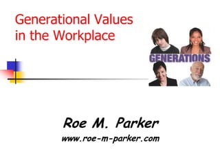Generational Values in the Workplace Roe M. Parker www.roe-m-parker.com 