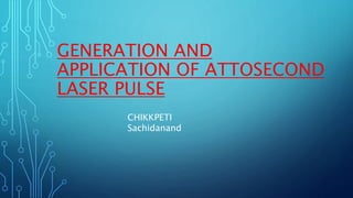 GENERATION AND
APPLICATION OF ATTOSECOND
LASER PULSE
CHIKKPETI
Sachidanand
 