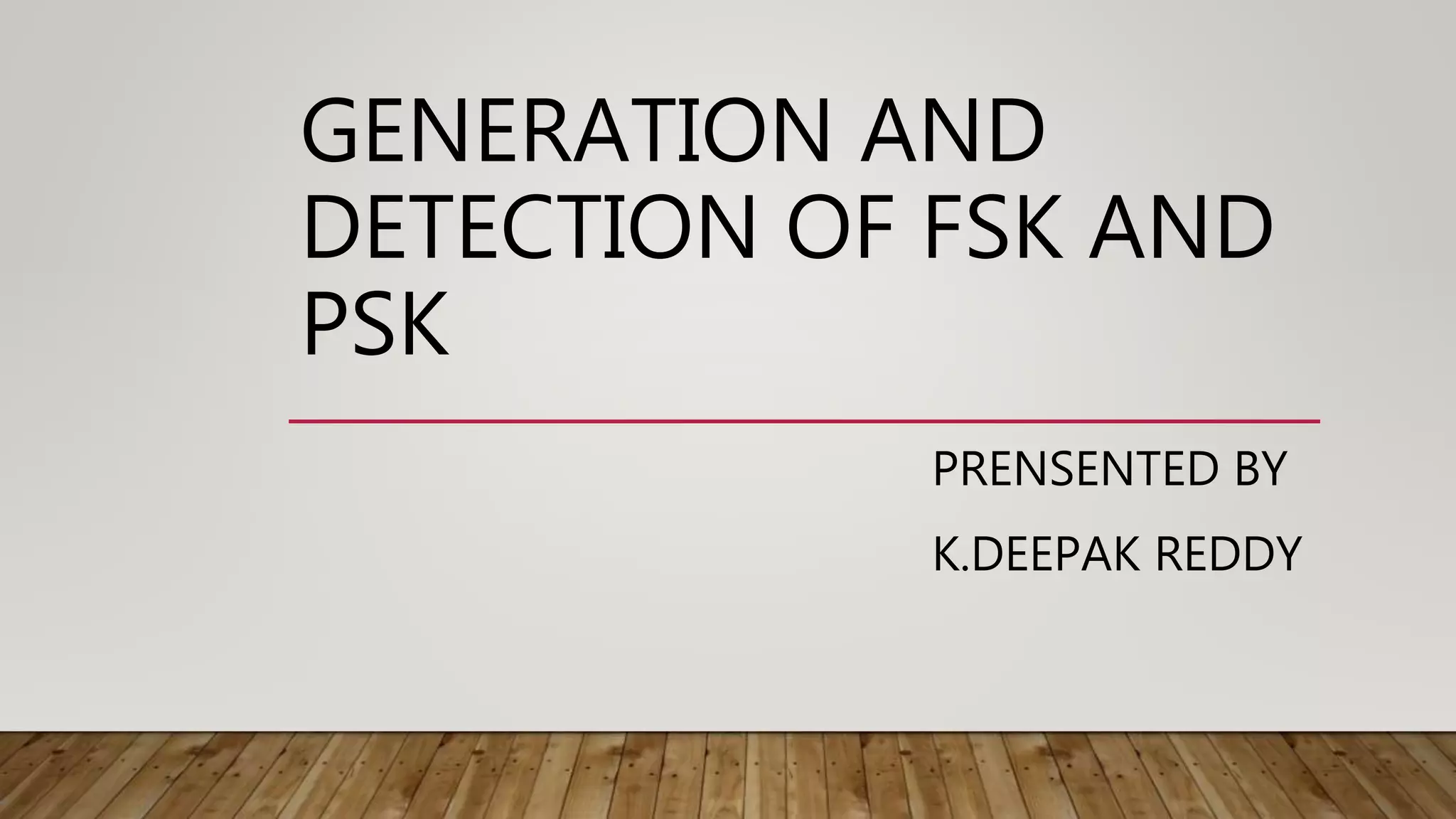 GENERATION AND
DETECTION OF FSK AND
PSK
PRENSENTED BY
K.DEEPAK REDDY
 