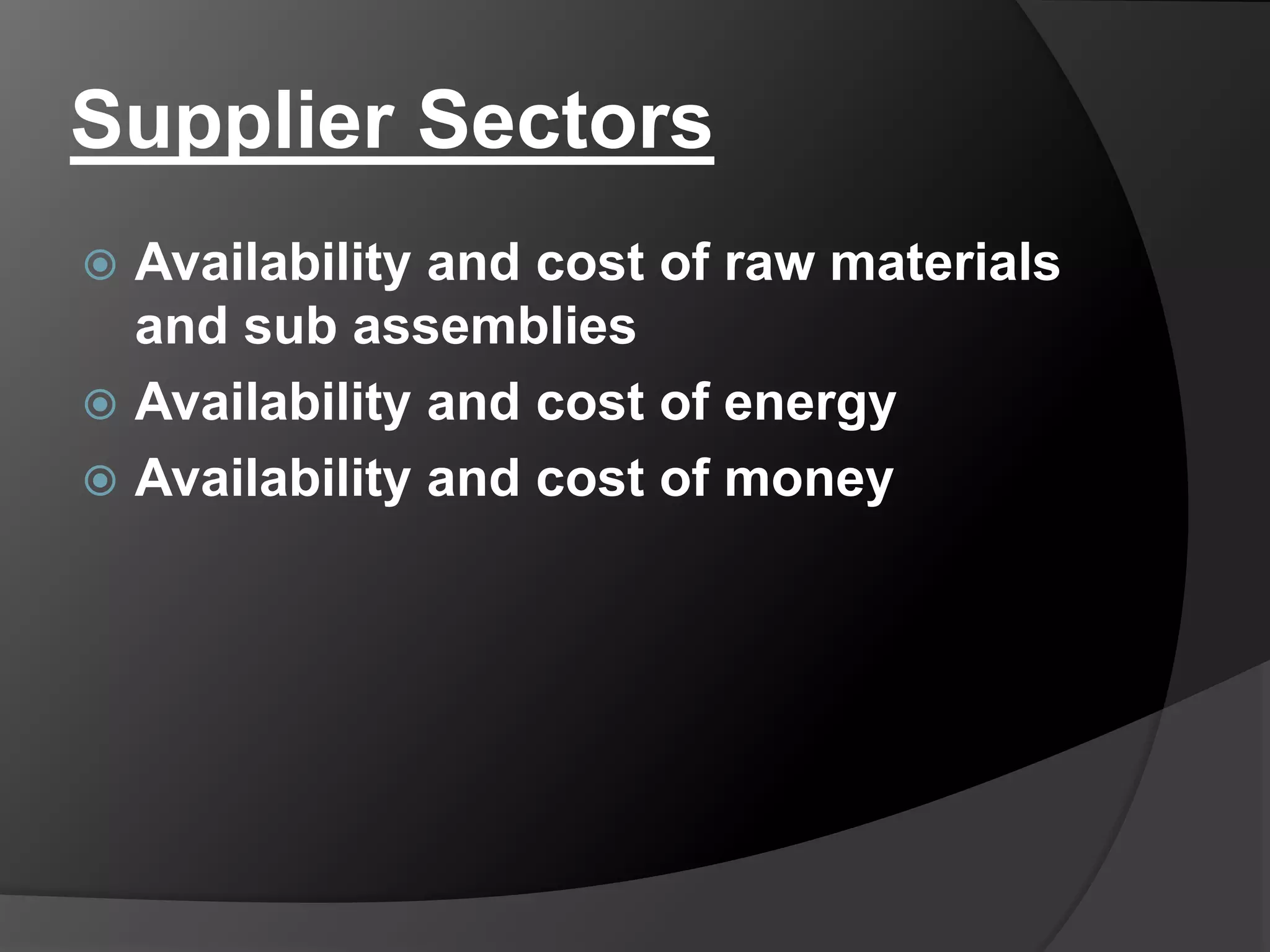 Supplier Sectors
 Availability and cost of raw materials
and sub assemblies
 Availability and cost of energy
 Availability and cost of money
 