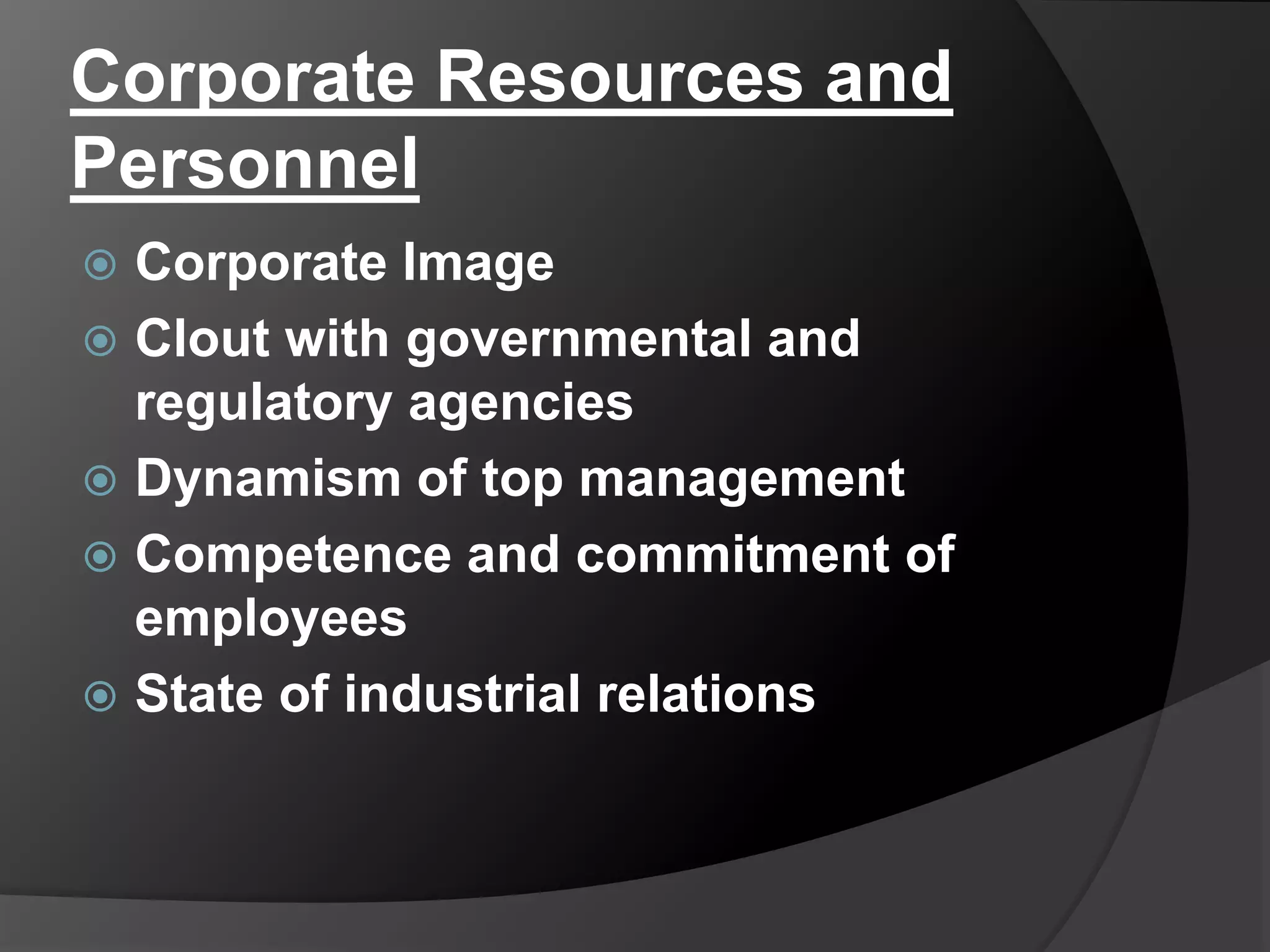 Corporate Resources and
Personnel
 Corporate Image
 Clout with governmental and
regulatory agencies
 Dynamism of top management
 Competence and commitment of
employees
 State of industrial relations
 