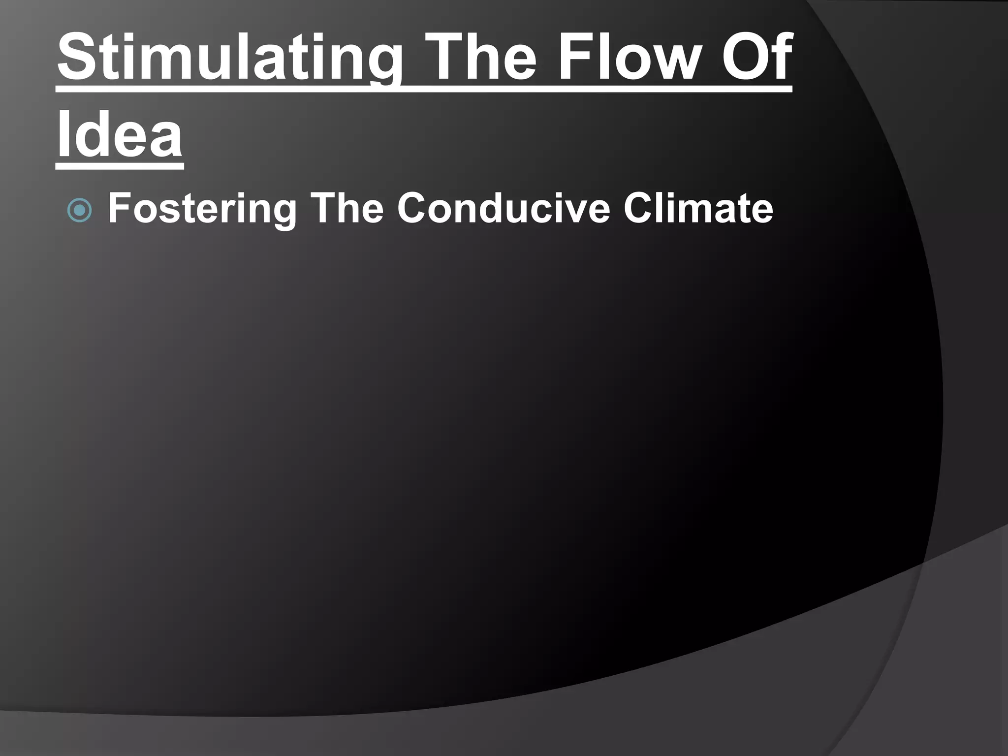 Stimulating The Flow Of
Idea
 Fostering The Conducive Climate
 