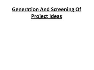 Generation And Screening Of
       Project Ideas
 