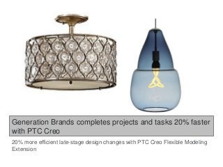 Generation Brands completes projects and tasks 20% faster
with PTC Creo
20% more efficient late-stage design changes with PTC Creo Flexible Modeling
Extension
 
