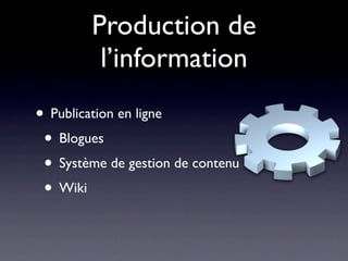 Production de
         l’information
• Publication en ligne
 • Blogues
 • Système de gestion de contenu
 • Wiki
 