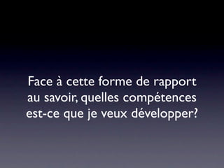 Face à cette forme de rapport
au savoir, quelles compétences
est-ce que je veux développer?
 